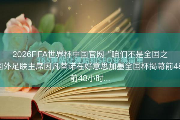 2026FIFA世界杯中国官网 “咱们不是全国之王。”国外足联主席因凡蒂诺在好意思加墨全国杯揭幕前48小时...