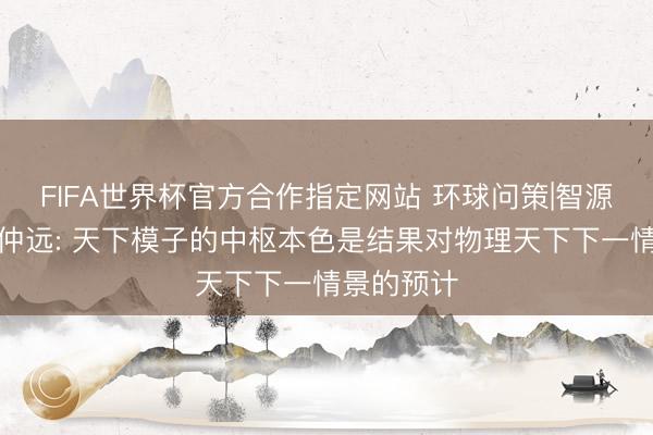 FIFA世界杯官方合作指定网站 环球问策|智源链接院王仲远: 天下模子的中枢本色是结果对物理天下下一情景的预计