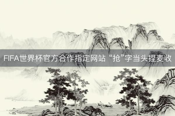 FIFA世界杯官方合作指定网站 “抢”字当头捏麦收
