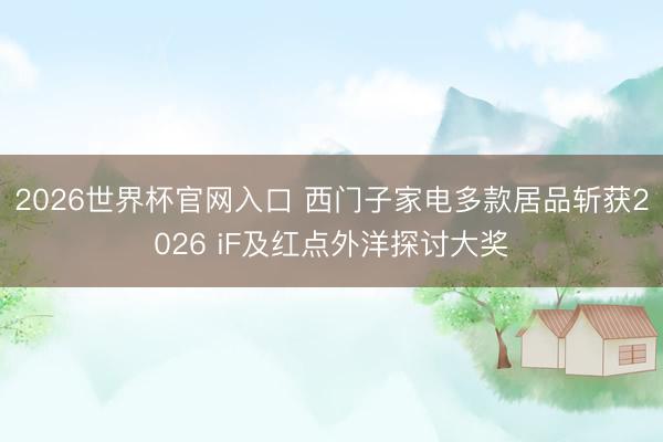 2026世界杯官网入口 西门子家电多款居品斩获2026 iF及红点外洋探讨大奖